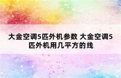 大金空调5匹外机参数 大金空调5匹外机用几平方的线